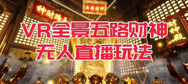 【副业项目7580期】VR全景模式五路财神无人直播玩法，抖音目前最火玩法独家制作【吸金又吸睛】-盈途副业网