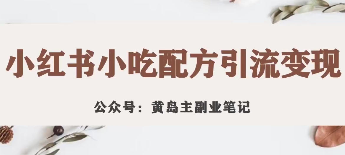 【副业项目7594期】黄岛主·小红书小吃配方引流变现项目，花988买来拆解成视频版课程分享-盈途副业网