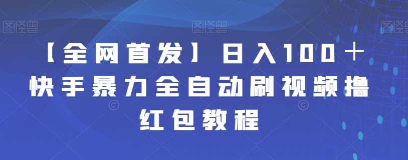 【副业项目7611期】【全网首发】日入100＋快手暴力全自动刷视频撸红包教程-盈途副业网