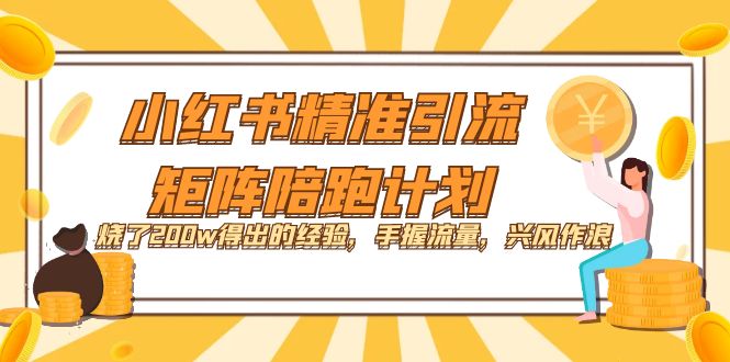 【副业项目7614期】小红书精准引流·矩阵陪跑计划：烧了200w得出的经验，手握流量，兴风作浪！-盈途副业网