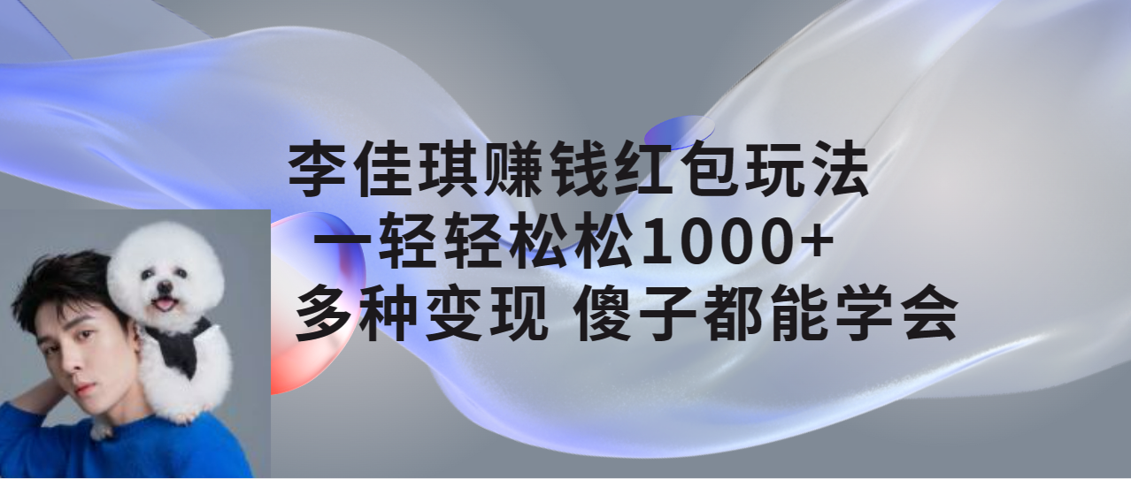 【副业项目7612期】李佳琪赚钱红包玩法，一天轻轻松松1000+，多种变现，傻子都能学会-盈途副业网