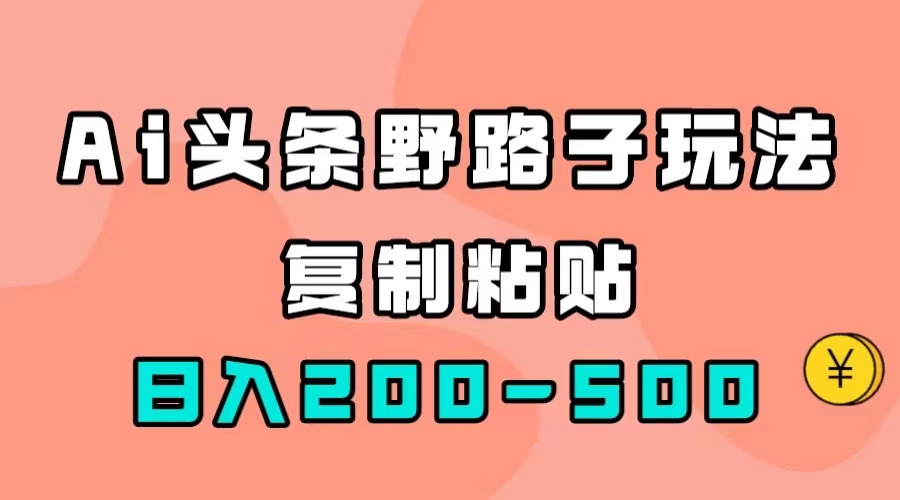 【副业项目7616期】AI头条野路子玩法，只需复制粘贴，日入200-500+-盈途副业网