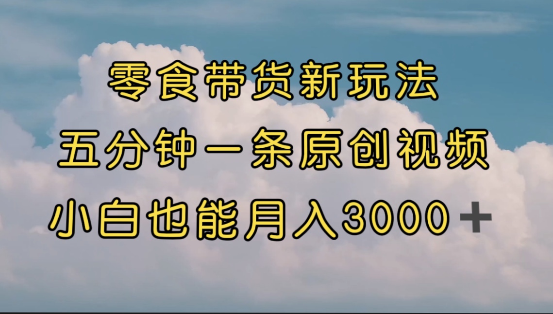 【副业项目7619期】零食带货新玩法，5分钟一条原创视频，新手小白也能轻松月入3000+-盈途副业网