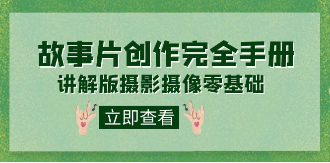 【副业项目7683期】编导-通识课之《故事片-创作完全手册》摄影摄像零基础到精通（20节课程）-盈途副业网