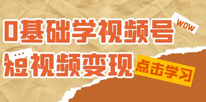 【副业项目7637期】0基础学-视频号短视频变现：适合新人学习的短视频变现课（10节课）-盈途副业网