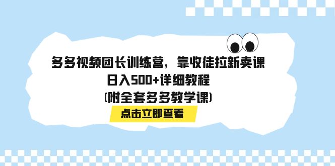 【副业项目7883期】多多视频团长训练营，靠收徒拉新卖课，日入500+详细教程(附全套多多教学课)-盈途副业网