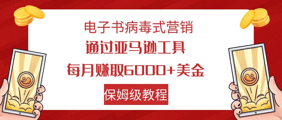 【副业项目7879期】电子书病毒式营销 通过亚马逊工具每月赚6000+美金 小白轻松上手 保姆级教程-盈途副业网