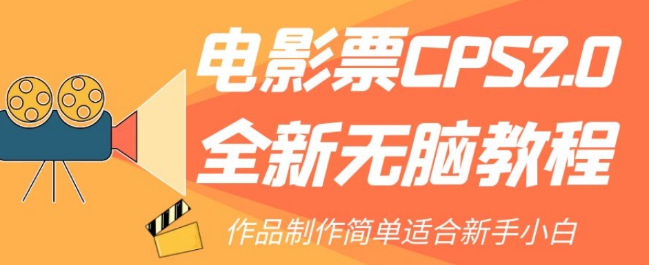 【副业项目7944期】电影票CPS2.0全新无脑教程，作品制作简单适合新手小白-盈途副业网