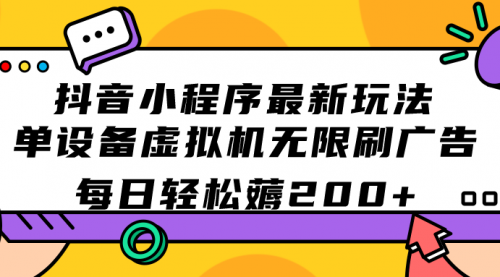 【副业项目7597期】抖音小程序最新玩法 单设备虚拟机无限刷广告 每日轻松薅200+-盈途副业网