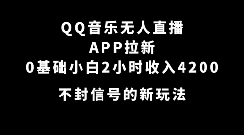 【副业项目7600期】QQ音乐无人直播APP拉新，0基础小白2小时收入4200 不封号新玩法(附500G素材)-盈途副业网