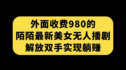 【副业项目7622期】外面收费980陌陌最新美女无人播剧玩法 解放双手实现躺赚（附100G影视资源）-盈途副业网