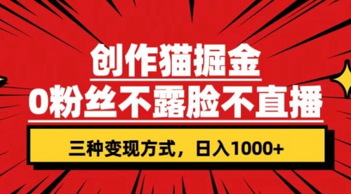 【副业项目7623期】创作猫掘金，0粉丝不直播不露脸，三种变现方式 日入1000+轻松上手(附资料)-盈途副业网