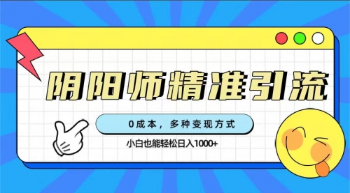 【副业项目7649期】0成本阴阳师精准引流，多种变现方式，小白也能轻松日入1000+-盈途副业网