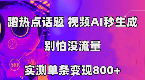 【副业项目7658期】蹭热点话题，视频AI秒生成，别怕没流量，实测单条变现800+-盈途副业网