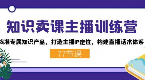【副业项目7685期】知识卖课主播训练营：找准专属知识产品，打造主播IP定位，构建直播话术体系-盈途副业网