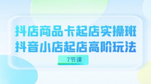 【副业项目7686期】抖店-商品卡起店实战班，抖音小店起店高阶玩法-盈途副业网
