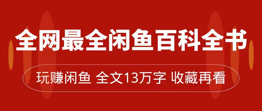 【副业项目7689期】全网最全闲鱼百科全书，全文13万字左右，带你玩赚闲鱼卖货，从0到月入过万-盈途副业网