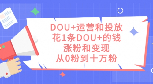 【副业项目7695期】DOU+运营和投放，花1条DOU+的钱，涨粉和变现，从0粉到十万粉-盈途副业网