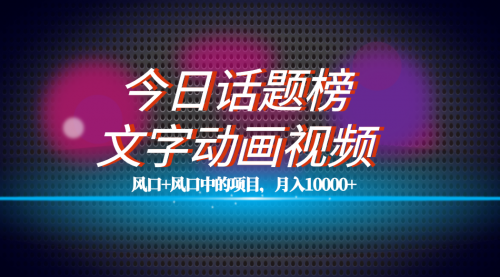 【副业项目7719期】全网首发文字动画视频+今日话题2.0项目教程，平台扶持流量，月入五位数-盈途副业网