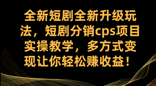 【副业项目7721期】全新短剧全新升级玩法，短剧分销cps项目实操教学 多方式变现让你轻松赚收益-盈途副业网