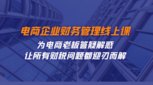 【副业项目7724期】电商企业-财务管理线上课：为电商老板答疑解惑-让所有财税问题都迎刃而解-盈途副业网