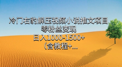 【副业项目7735期】冷门右豹解压视频小说推文项目，零粉丝变现，日入1000-1500+（附1525G素材)-盈途副业网