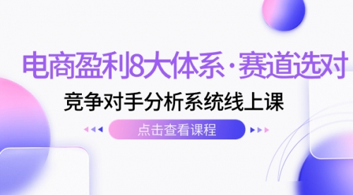 【副业项目7741期】电商盈利8大体系·赛道选对，竞争对手分析系统线上课（12节）-盈途副业网