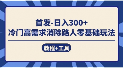 【副业项目7747期】首发日入300+ 冷门高需求消除路人零基础玩法（教程+工具）-盈途副业网