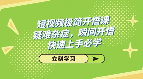 【副业项目7757期】短视频极简-开悟课，疑难杂症，瞬间开悟，快速上手必学（28节课）-盈途副业网