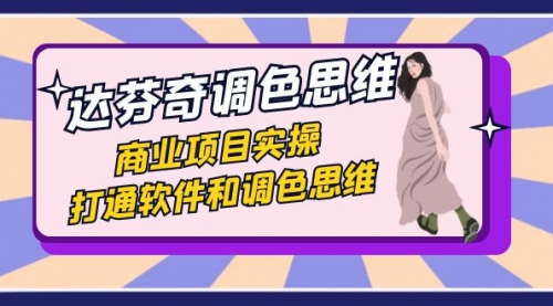 【副业项目7885期】达芬奇-调色思维，商业项目实操，打通软件和调色思维（37节课）-盈途副业网