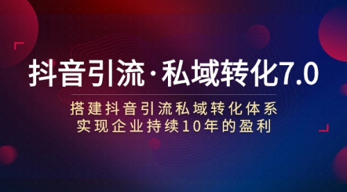 【副业项目7894期】抖音引流·私域转化7.0：搭建抖音引流·私域转化体系 实现企业持续10年盈利-盈途副业网