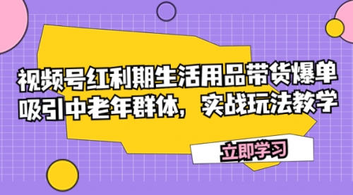 【副业项目7897期】视频号红利期生活用品带货爆单，吸引中老年群体，实战玩法教学-盈途副业网