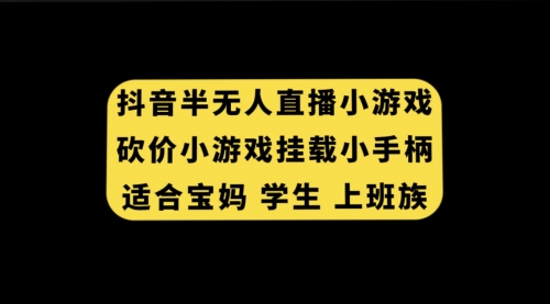 【副业项目7899期】抖音半无人直播砍价小游戏，挂载游戏小手柄， 适合宝妈 学生 上班族-盈途副业网