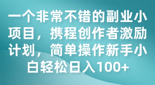 【副业项目7925期】一个非常不错的副业小项目，携程创作者激励计划，简单操作新手小白日入100+-盈途副业网