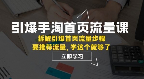 【副业项目7930期】手淘首页流量课：拆解引爆首页流量步骤，要推荐流量，学这个就够了-盈途副业网