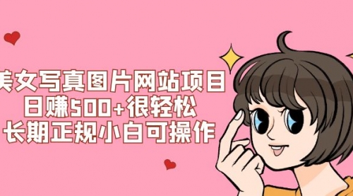 【副业项目7949期】美女写真图片网站项目日赚500+很轻松，长期正规小白可操作 (搭建教程+源码)-盈途副业网
