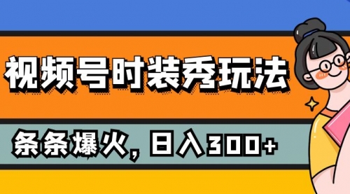 【副业项目7951期】视频号时装秀玩法，条条流量2W+，保姆级教学，每天5分钟收入300+-盈途副业网