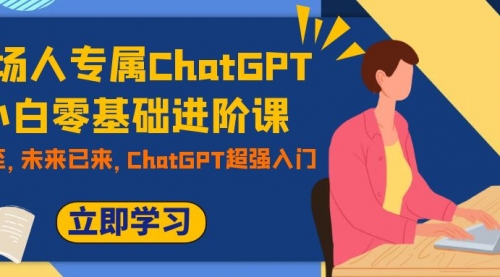 【副业项目7952期】职场人专属ChatGPT小白零基础进阶课，AI已至，未来已来，ChatGPT超强入门-盈途副业网