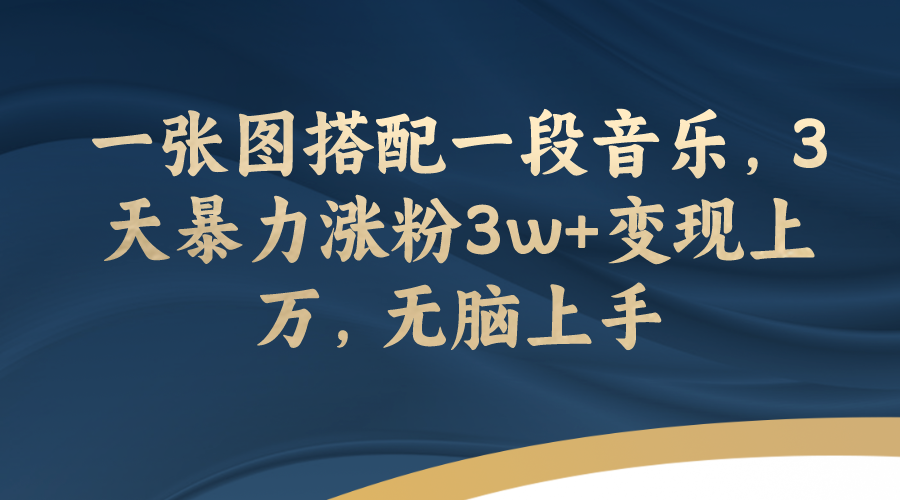 【副业项目7984期】一张图搭配一段音乐，3天暴力涨粉3w+变现上万，无脑上手-盈途副业网