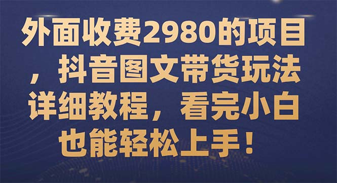 【副业项目7994期】外面收费2980的项目，抖音图文带货玩法详细教程，看完小白也能轻松上手-盈途副业网