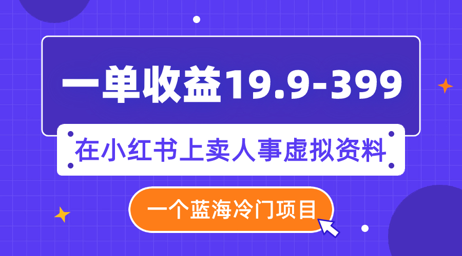 【副业项目8007期】一单收益19.9-399，一个蓝海冷门项目，在小红书上卖人事虚拟资料-盈途副业网