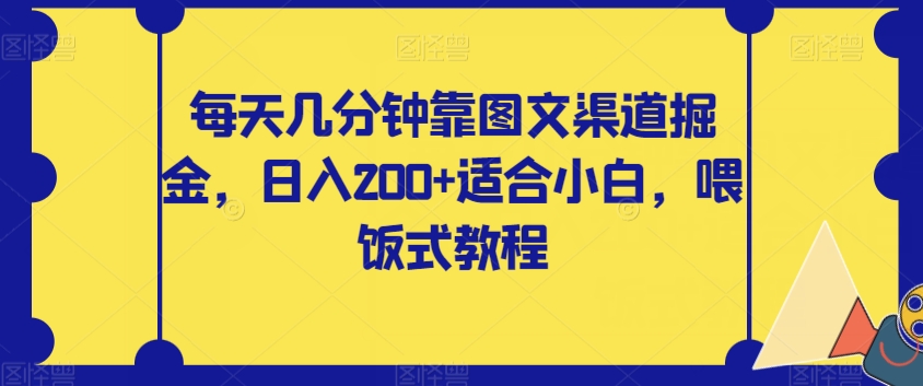 【副业项目8018期】每天几分钟靠图文渠道掘金，日入200+适合小白，喂饭式教程【揭秘】-盈途副业网
