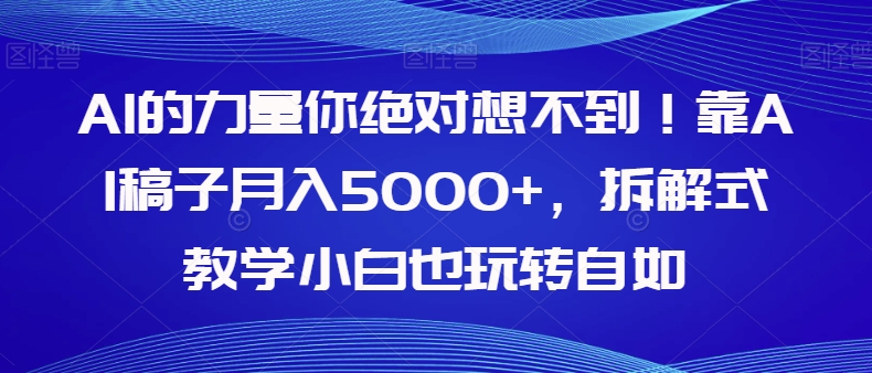 【副业项目8020期】AI的力量你绝对想不到！靠AI稿子月入5000+，拆解式教学小白也玩转自如【揭秘】-盈途副业网