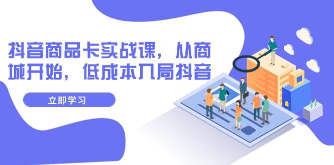 【副业项目8150期】抖音商品卡实战课，从商城开始，低成本入局抖音（13节课）-盈途副业网