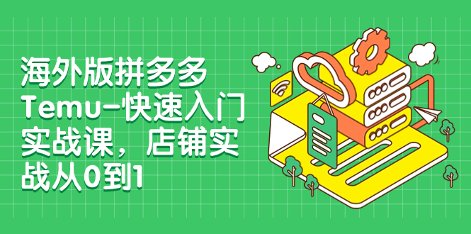 【副业项目8149期】海外版拼多多Temu-快速入门实战课，店铺实战从0到1-盈途副业网