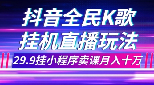 【副业项目7974期】抖音全民K歌直播不露脸玩法，29.9挂小程序卖课月入10万-盈途副业网