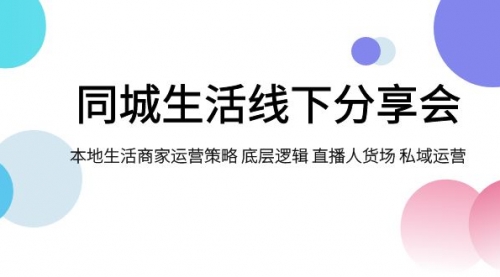 【副业项目8014期】同城生活线下分享会，本地生活商家运营策略 底层逻辑 直播人货场 私域运营-盈途副业网