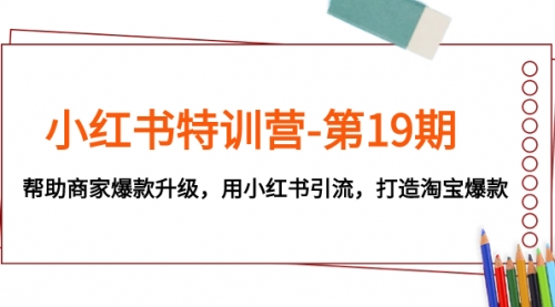 【副业项目8027期】小红书特训营-第19期，帮助商家爆款升级，用小红书引流，打造淘宝爆款-盈途副业网