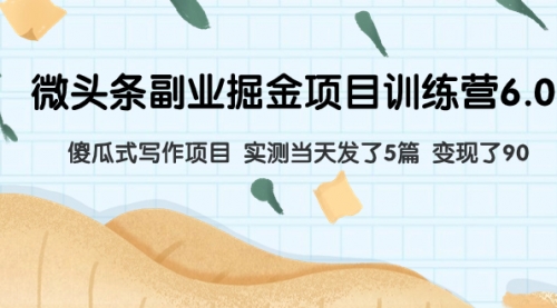 【副业项目8028期】微头条副业掘金项目训练营6.0：傻瓜式写作项目 实测当天发了5篇 变现了90-盈途副业网