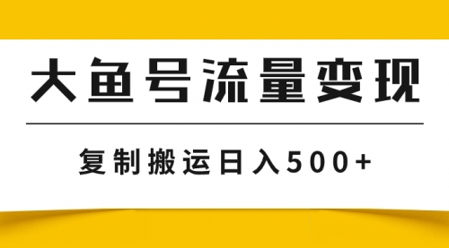 【副业项目8043期】大鱼号流量变现玩法，播放量越高收益越高，无脑搬运复制日入500+-盈途副业网